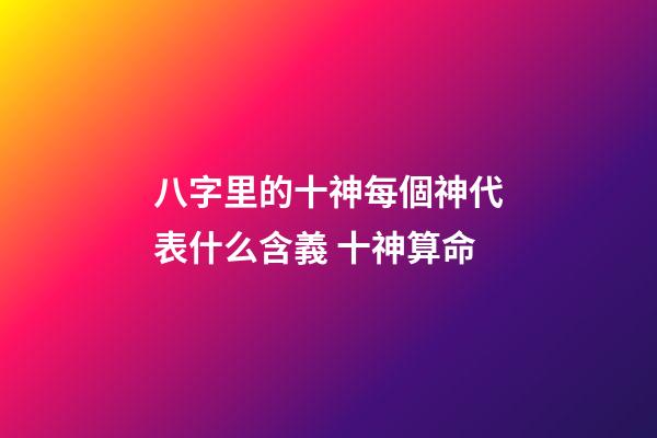 八字里的十神每個神代表什么含義 十神算命-第1張-觀點-玄機派